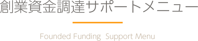 創業資金調達サポートメニュー Founded Funding Support Menu