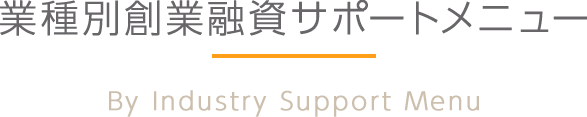 業種別創業融資サポートメニュー By Industry Support Menu
